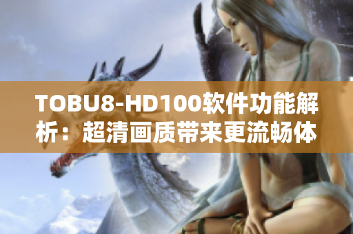TOBU8-HD100软件功能解析：超清画质带来更流畅体验