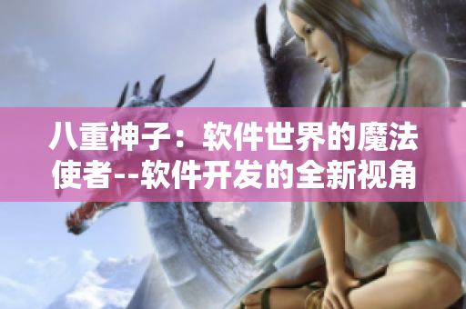 八重神子：软件世界的魔法使者--软件开发的全新视角