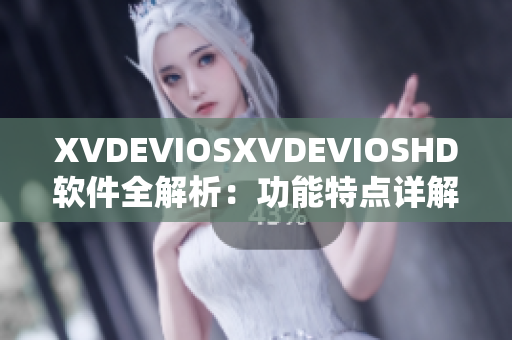 XVDEVIOSXVDEVIOSHD软件全解析：功能特点详解及用户体验分享