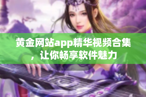 黄金网站app精华视频合集，让你畅享软件魅力