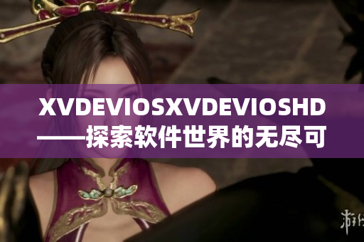 XVDEVIOSXVDEVIOSHD——探索软件世界的无尽可能性