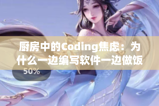 厨房中的Coding焦虑：为什么一边编写软件一边做饭会让人感到躁狂？