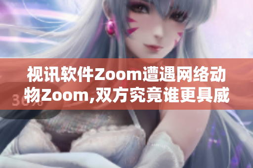 视讯软件Zoom遭遇网络动物Zoom,双方究竟谁更具威胁？