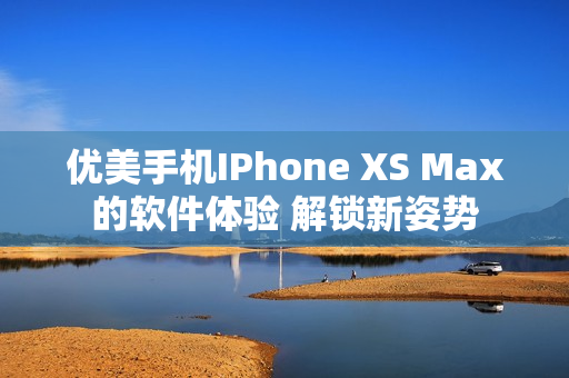 优美手机IPhone XS Max的软件体验 解锁新姿势
