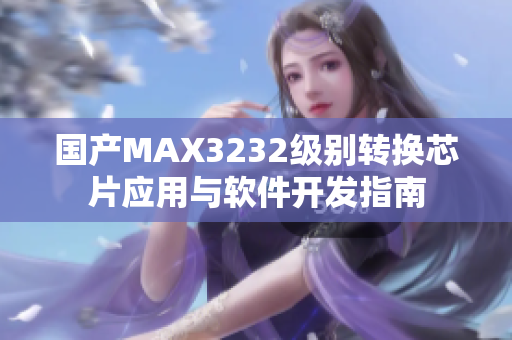 国产MAX3232级别转换芯片应用与软件开发指南