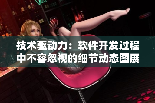 技术驱动力：软件开发过程中不容忽视的细节动态图展示
