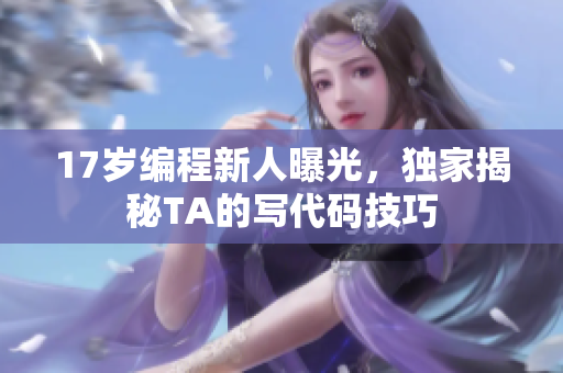 17岁编程新人曝光，独家揭秘TA的写代码技巧