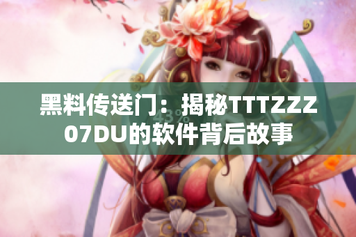 黑料传送门：揭秘TTTZZZ07DU的软件背后故事