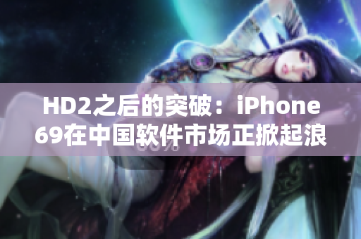 HD2之后的突破：iPhone69在中国软件市场正掀起浪潮
