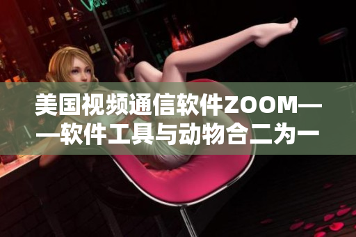 美国视频通信软件ZOOM——软件工具与动物合二为一