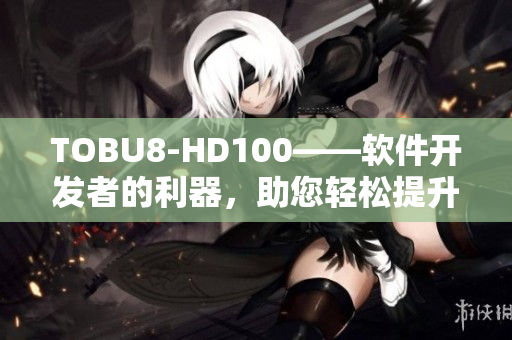 TOBU8-HD100——软件开发者的利器，助您轻松提升工作效率