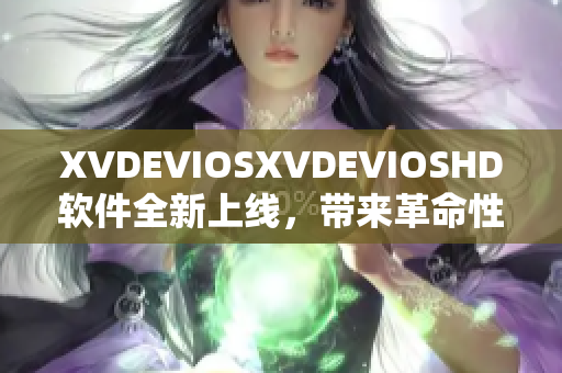 XVDEVIOSXVDEVIOSHD软件全新上线，带来革命性使用体验