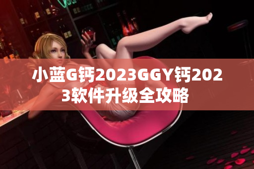 小蓝G钙2023GGY钙2023软件升级全攻略 