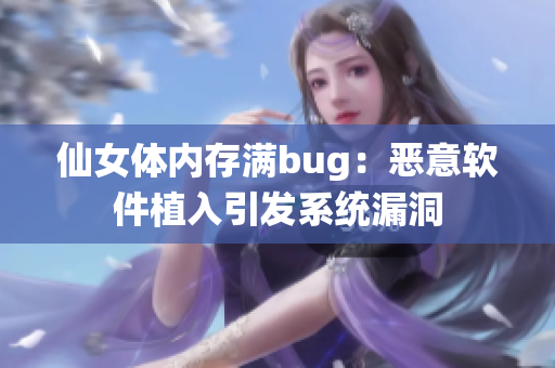 仙女体内存满bug：恶意软件植入引发系统漏洞