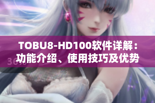 TOBU8-HD100软件详解：功能介绍、使用技巧及优势分析