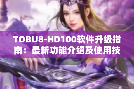 TOBU8-HD100软件升级指南：最新功能介绍及使用技巧