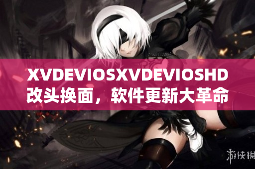 XVDEVIOSXVDEVIOSHD改头换面，软件更新大革命