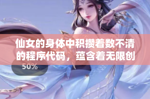 仙女的身体中积攒着数不清的程序代码，蕴含着无限创意的未来力量共享开发