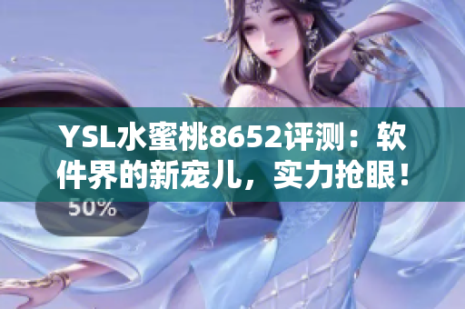 YSL水蜜桃8652评测：软件界的新宠儿，实力抢眼！