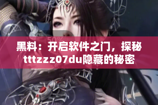 黑料：开启软件之门，探秘tttzzz07du隐藏的秘密