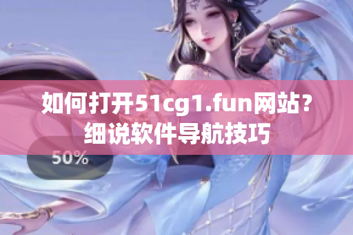 如何打开51cg1.fun网站？细说软件导航技巧