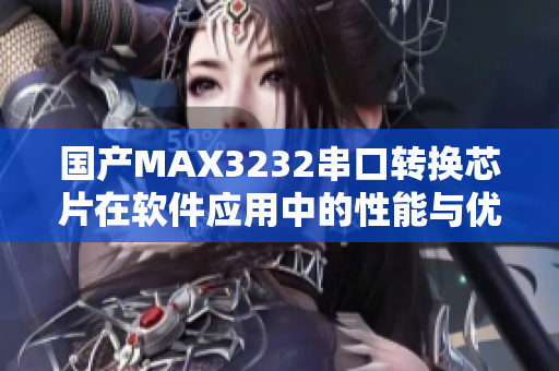 国产MAX3232串口转换芯片在软件应用中的性能与优势