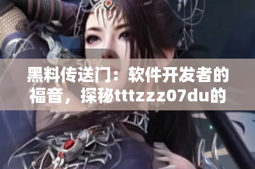 黑料传送门：软件开发者的福音，探秘tttzzz07du的神秘魅力