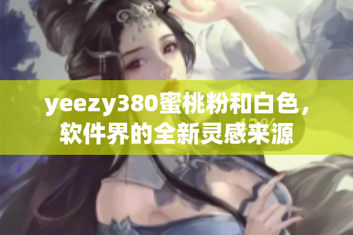 yeezy380蜜桃粉和白色，软件界的全新灵感来源