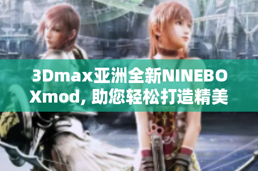 3Dmax亚洲全新NINEBOXmod, 助您轻松打造精美设计！