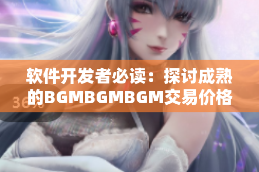 软件开发者必读：探讨成熟的BGMBGMBGM交易价格变化