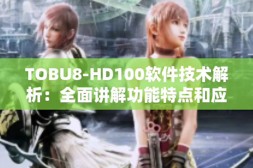 TOBU8-HD100软件技术解析：全面讲解功能特点和应用场景