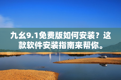 九幺9.1免费版如何安装？这款软件安装指南来帮你。