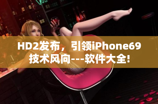 HD2发布，引领iPhone69技术风向---软件大全!