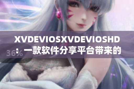 XVDEVIOSXVDEVIOSHD：一款软件分享平台带来的热门软件推荐