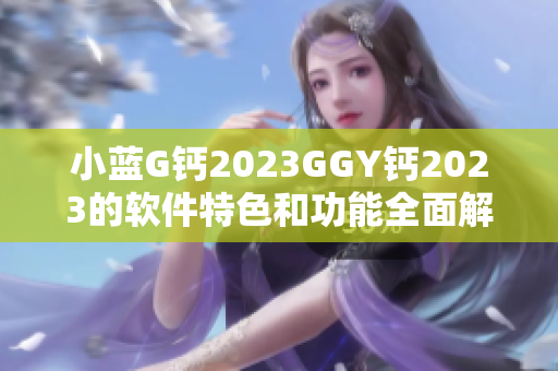 小蓝G钙2023GGY钙2023的软件特色和功能全面解析