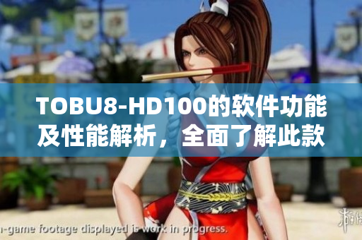 TOBU8-HD100的软件功能及性能解析，全面了解此款设备软件特点