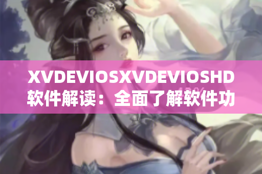 XVDEVIOSXVDEVIOSHD软件解读：全面了解软件功能及优势