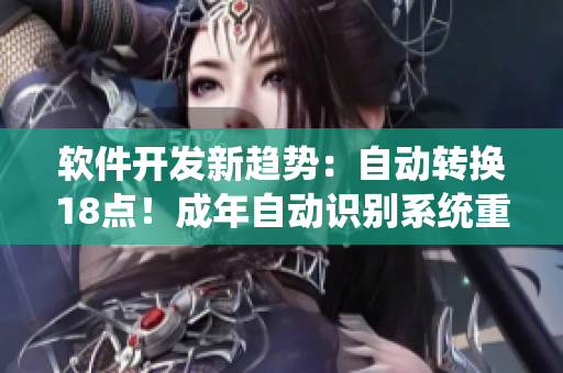 软件开发新趋势：自动转换18点！成年自动识别系统重新定义编程界限