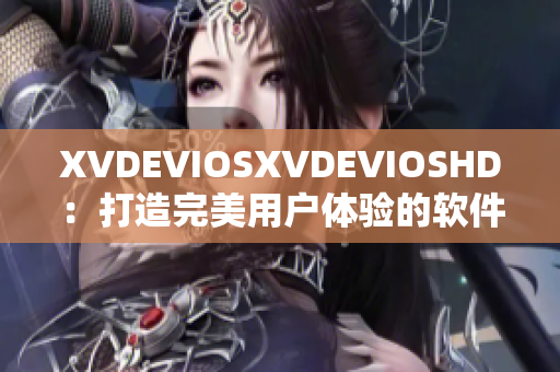 XVDEVIOSXVDEVIOSHD：打造完美用户体验的软件产品说明书