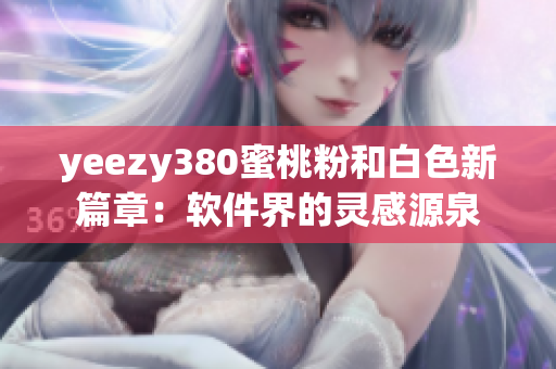 yeezy380蜜桃粉和白色新篇章：软件界的灵感源泉