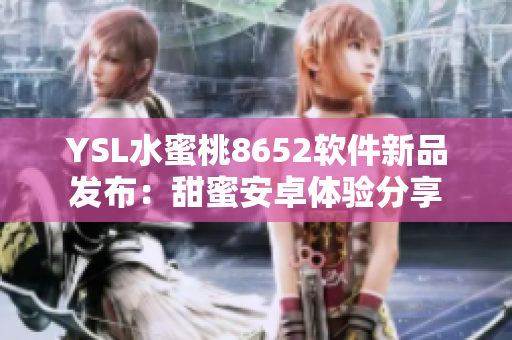 YSL水蜜桃8652软件新品发布：甜蜜安卓体验分享