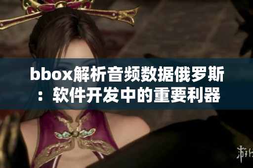 bbox解析音频数据俄罗斯：软件开发中的重要利器