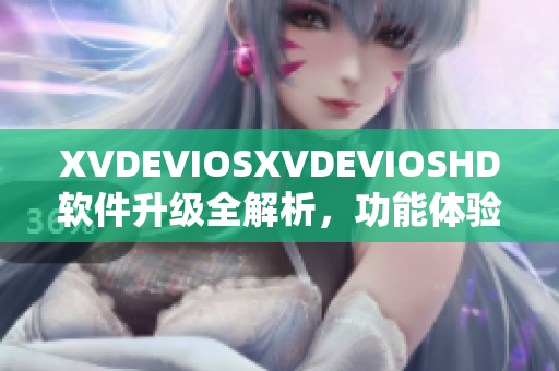 XVDEVIOSXVDEVIOSHD软件升级全解析，功能体验一网打尽