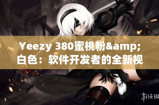 Yeezy 380蜜桃粉&白色：软件开发者的全新视角