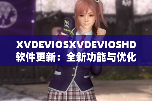 XVDEVIOSXVDEVIOSHD软件更新：全新功能与优化全面解析