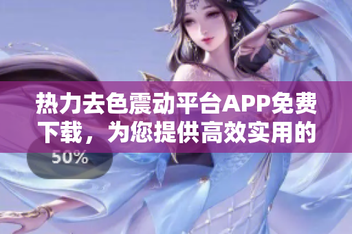 热力去色震动平台APP免费下载，为您提供高效实用的软件服务