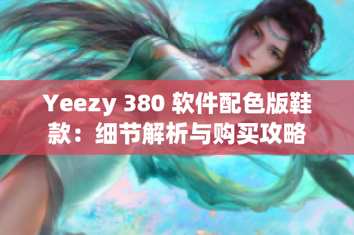 Yeezy 380 软件配色版鞋款：细节解析与购买攻略