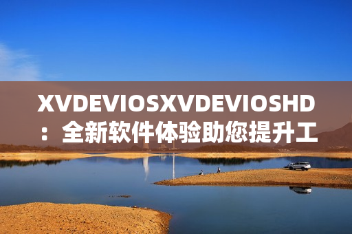 XVDEVIOSXVDEVIOSHD：全新软件体验助您提升工作效率