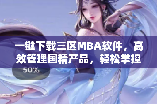 一键下载三区MBA软件，高效管理国精产品，轻松掌控一区一区。