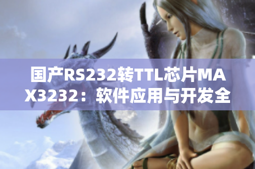 国产RS232转TTL芯片MAX3232：软件应用与开发全攻略